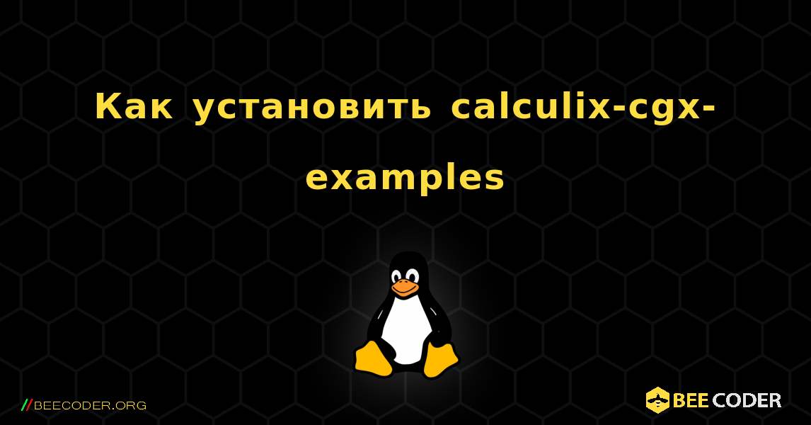 Как установить calculix-cgx-examples . Linux