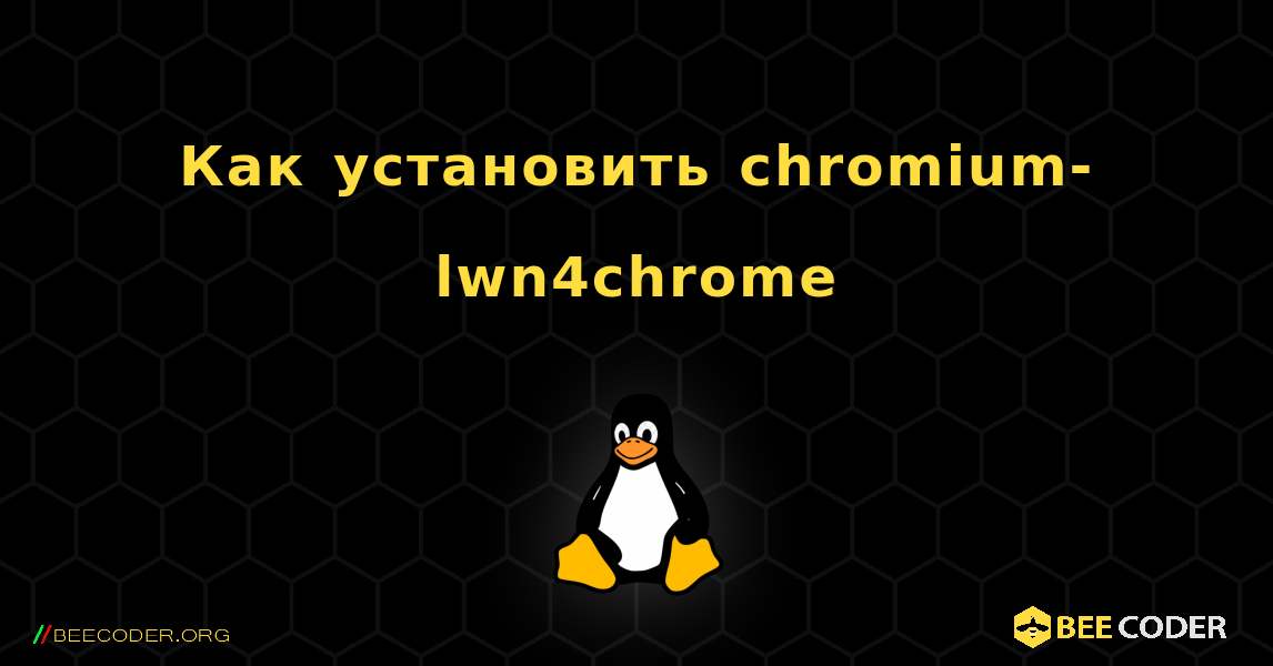 Как установить chromium-lwn4chrome . Linux