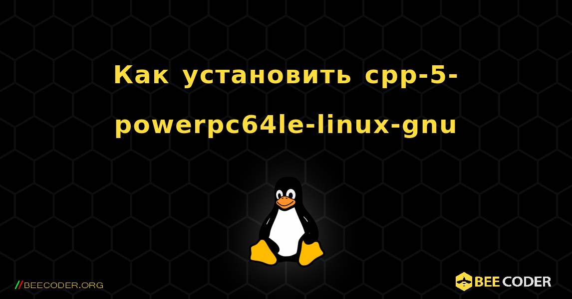 Как установить cpp-5-powerpc64le-linux-gnu . Linux