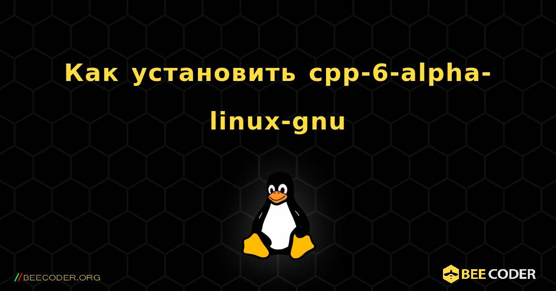 Как установить cpp-6-alpha-linux-gnu . Linux