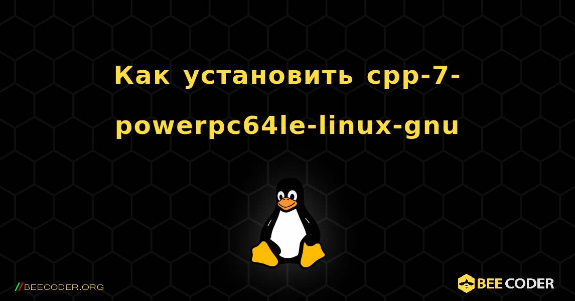 Как установить cpp-7-powerpc64le-linux-gnu . Linux