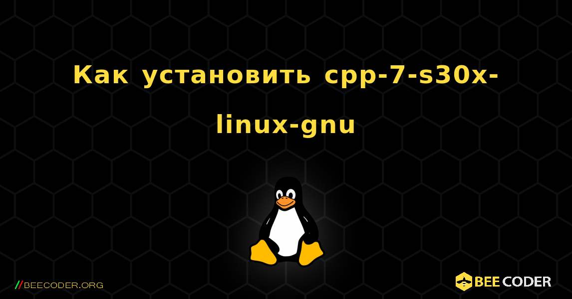 Как установить cpp-7-s30x-linux-gnu . Linux