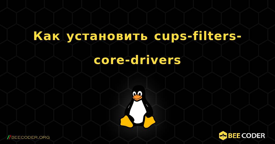 Как установить cups-filters-core-drivers . Linux