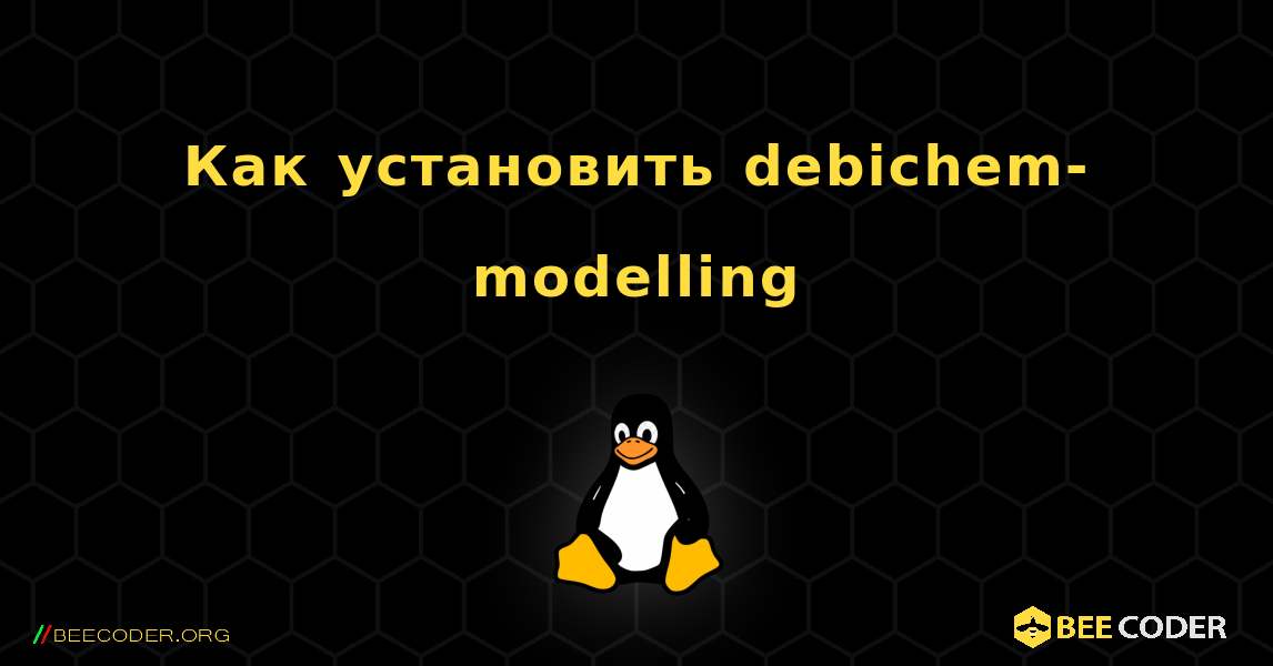 Как установить debichem-modelling . Linux