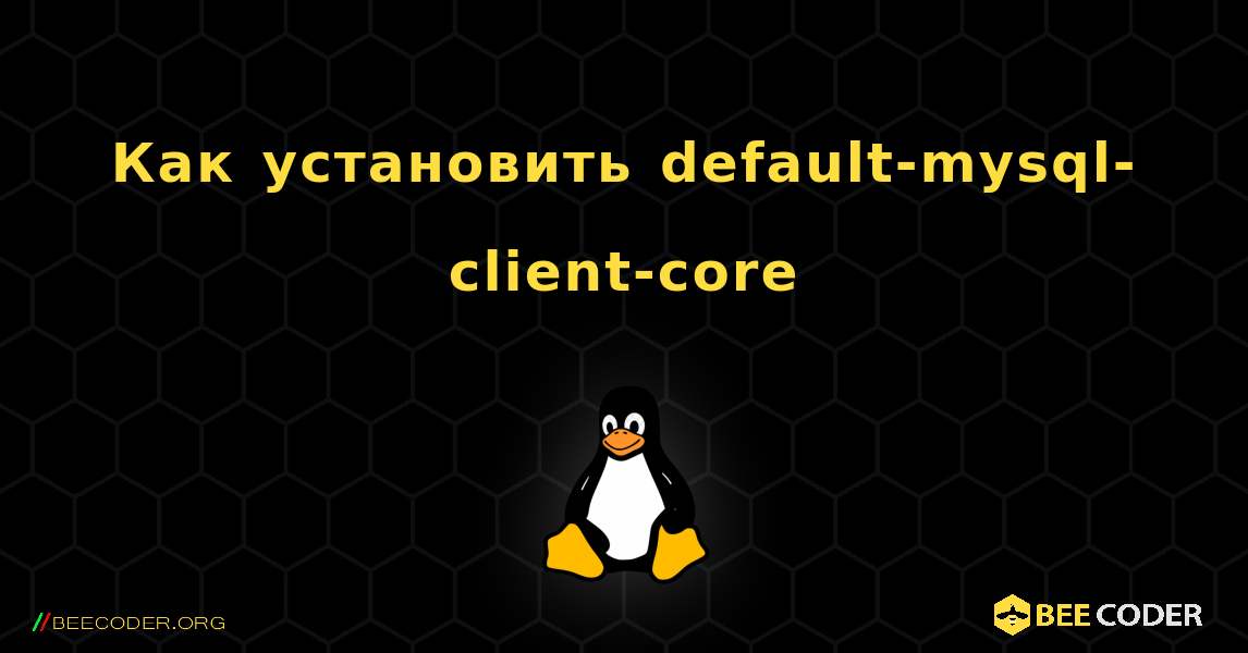 Как установить default-mysql-client-core . Linux