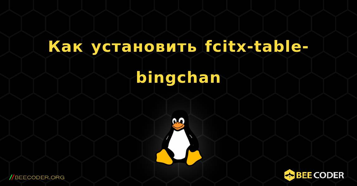 Как установить fcitx-table-bingchan . Linux