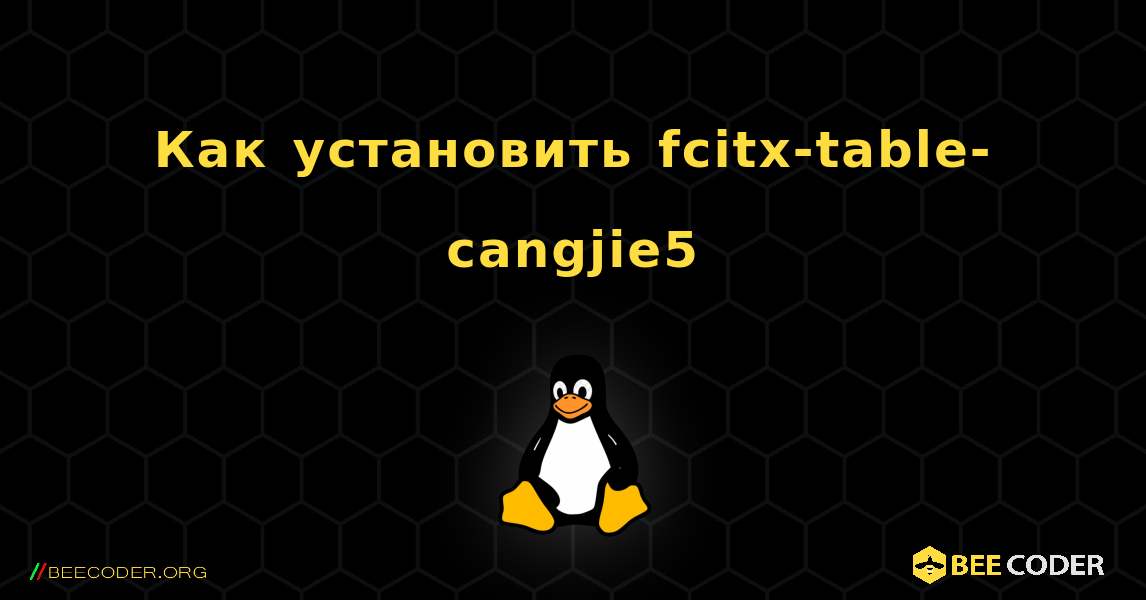 Как установить fcitx-table-cangjie5 . Linux