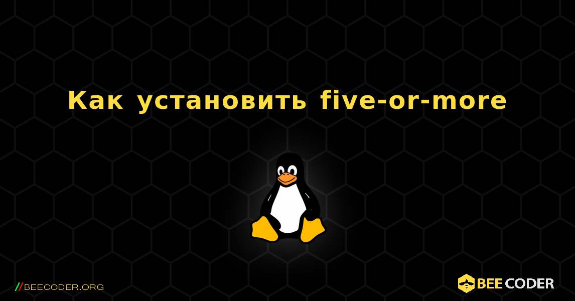 Как установить five-or-more . Linux