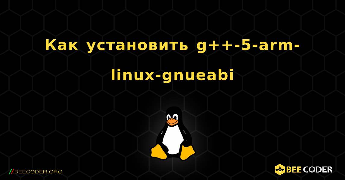 Как установить g++-5-arm-linux-gnueabi . Linux