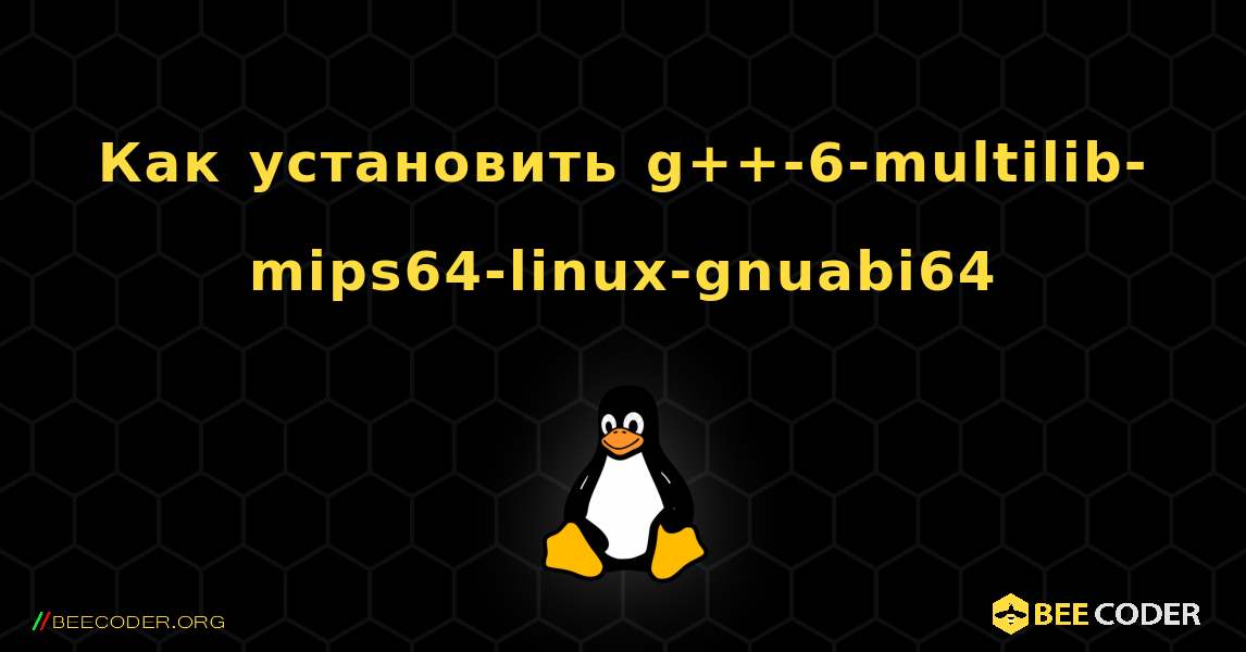 Как установить g++-6-multilib-mips64-linux-gnuabi64 . Linux