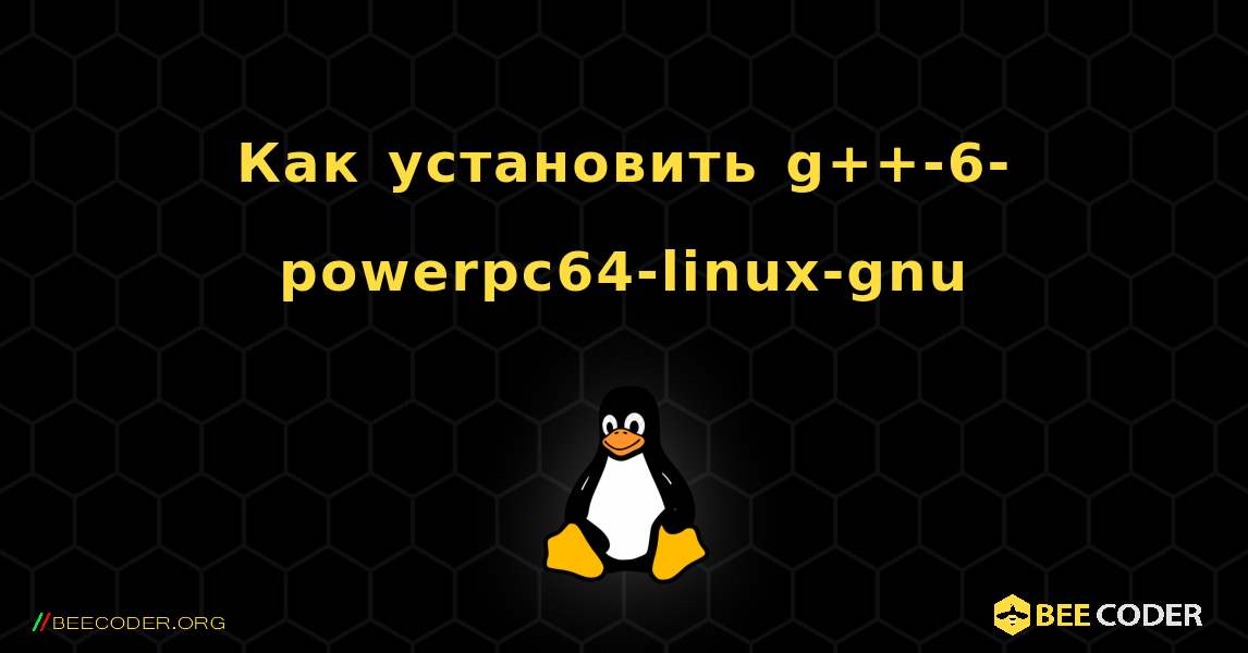Как установить g++-6-powerpc64-linux-gnu . Linux