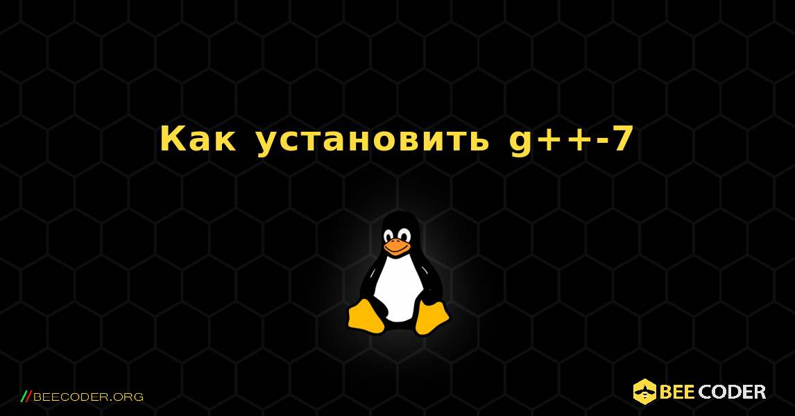 Как установить g++-7 . Linux