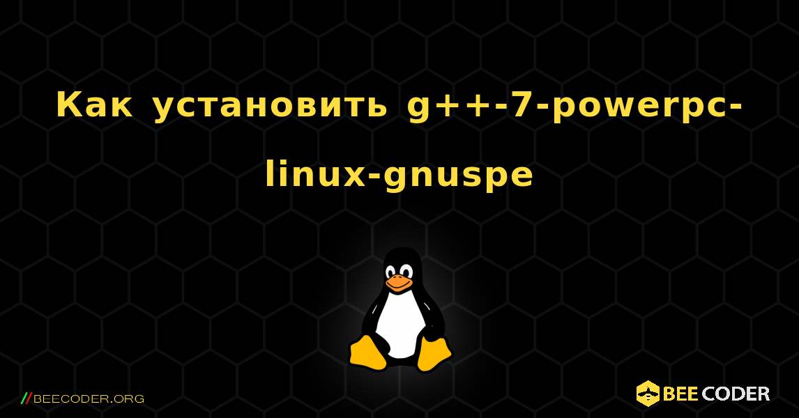 Как установить g++-7-powerpc-linux-gnuspe . Linux