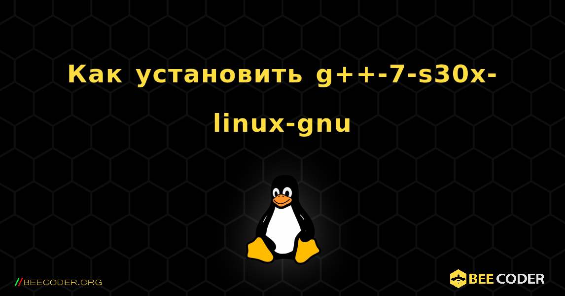 Как установить g++-7-s30x-linux-gnu . Linux