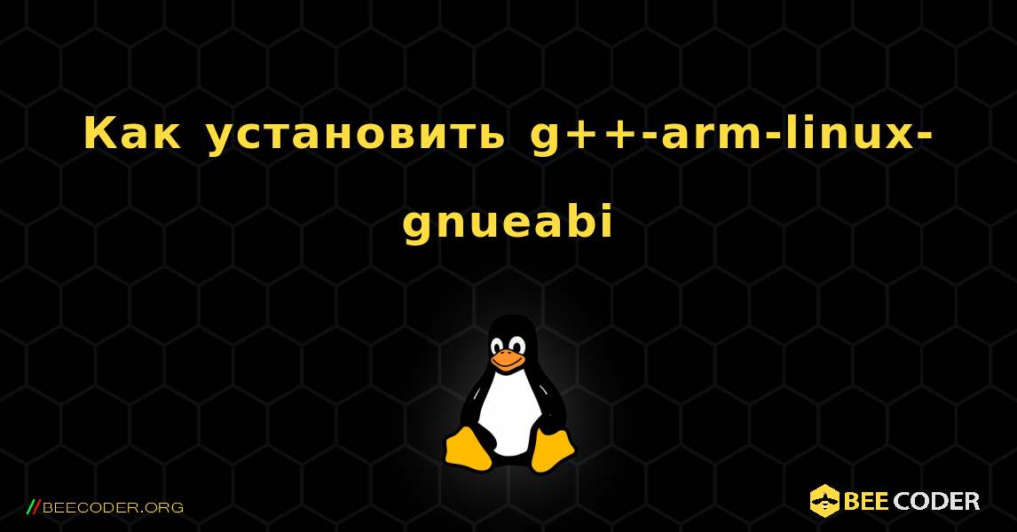 Как установить g++-arm-linux-gnueabi . Linux