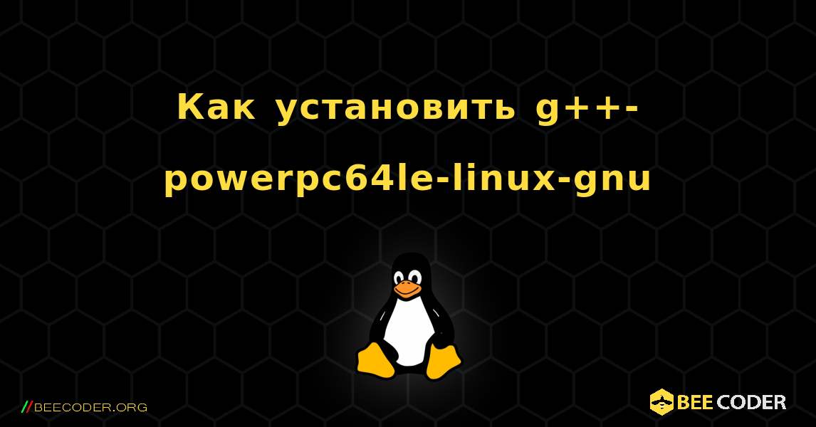 Как установить g++-powerpc64le-linux-gnu . Linux