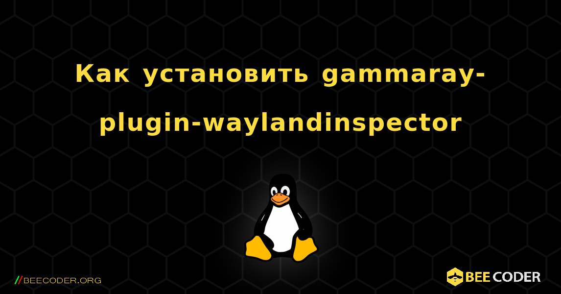 Как установить gammaray-plugin-waylandinspector . Linux