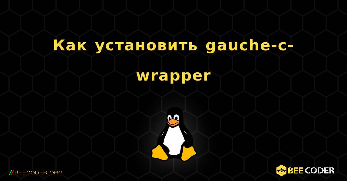 Как установить gauche-c-wrapper . Linux