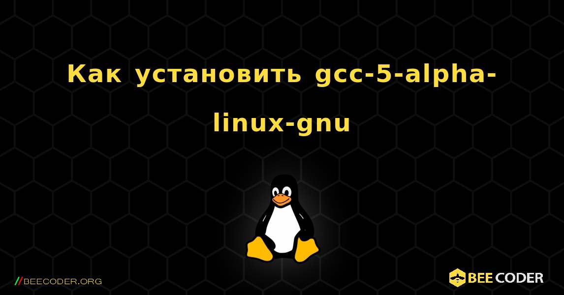 Как установить gcc-5-alpha-linux-gnu . Linux