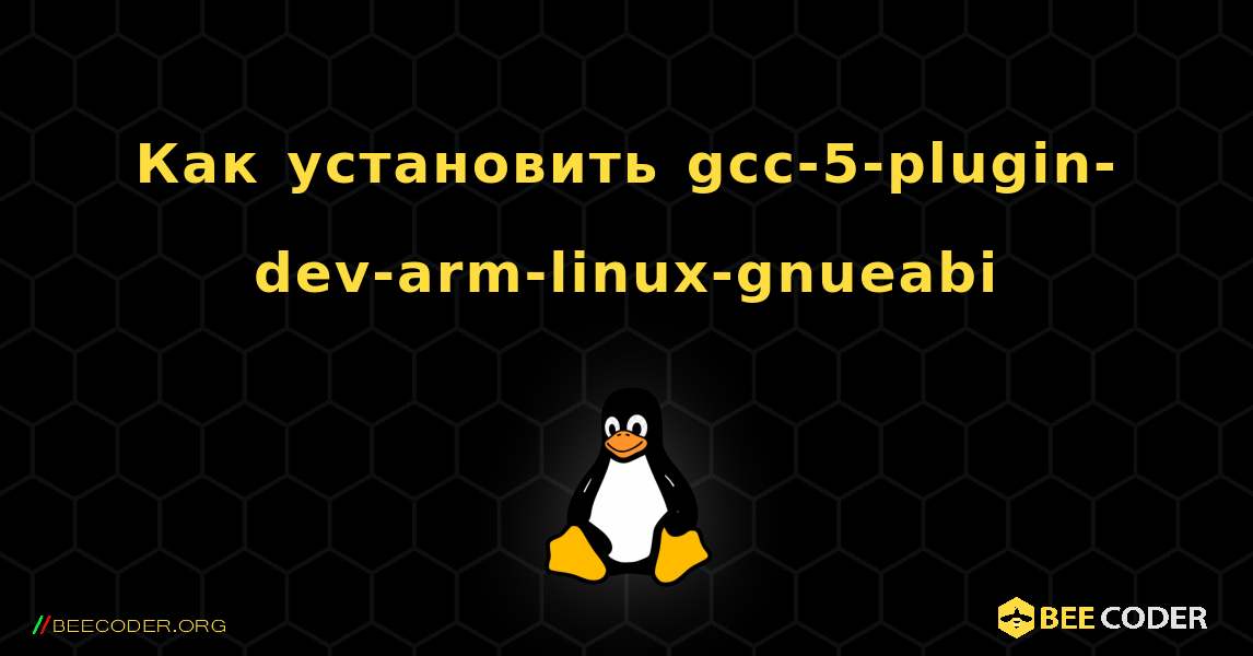 Как установить gcc-5-plugin-dev-arm-linux-gnueabi . Linux