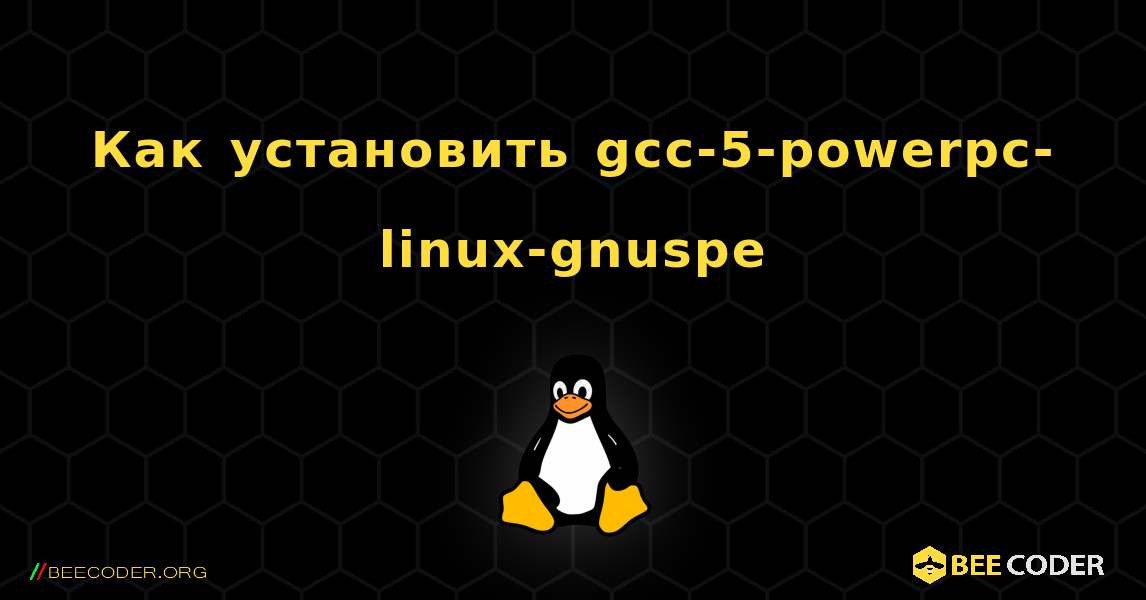 Как установить gcc-5-powerpc-linux-gnuspe . Linux