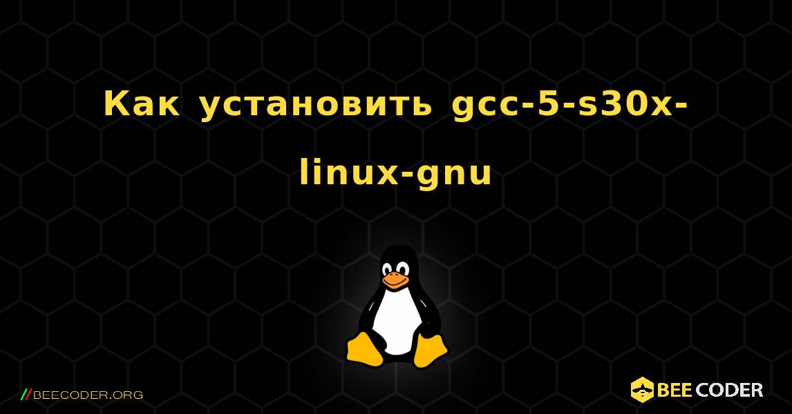 Как установить gcc-5-s30x-linux-gnu . Linux