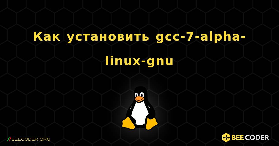 Как установить gcc-7-alpha-linux-gnu . Linux
