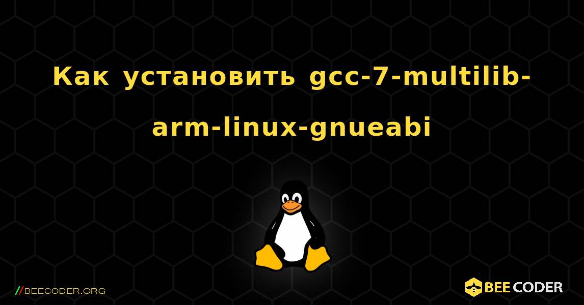 Как установить gcc-7-multilib-arm-linux-gnueabi . Linux