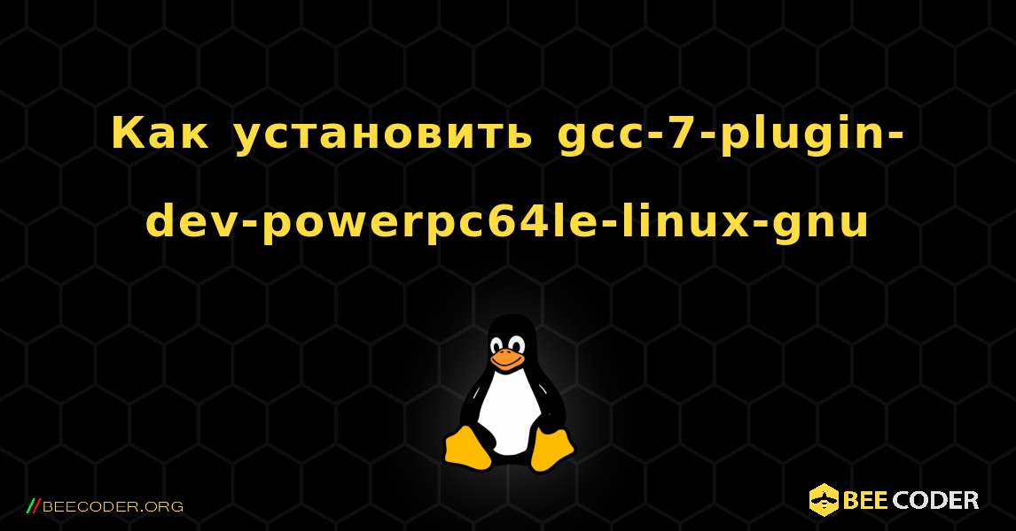 Как установить gcc-7-plugin-dev-powerpc64le-linux-gnu . Linux
