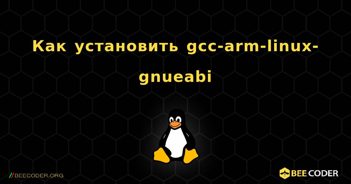 Как установить gcc-arm-linux-gnueabi . Linux