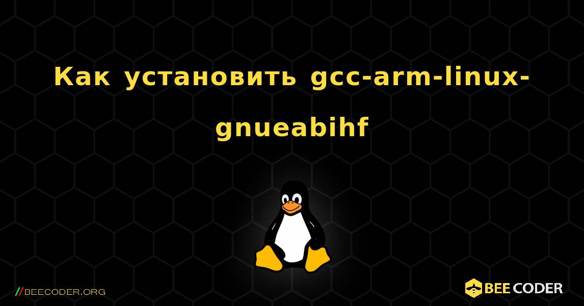 Как установить gcc-arm-linux-gnueabihf . Linux