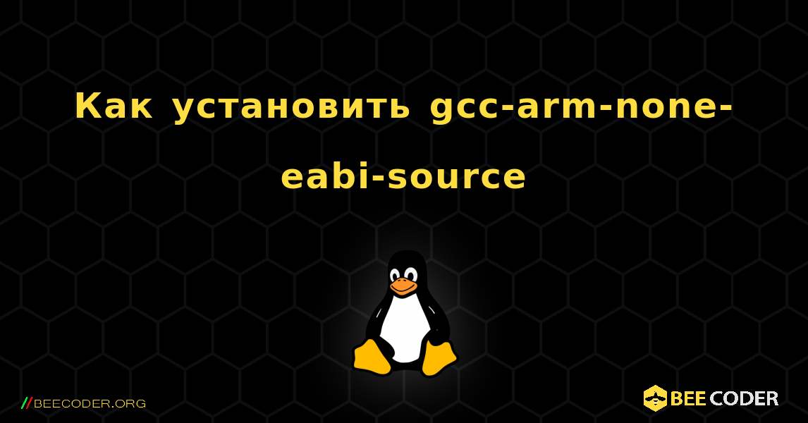 Как установить gcc-arm-none-eabi-source . Linux