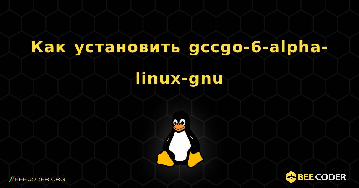 Как установить gccgo-6-alpha-linux-gnu . Linux