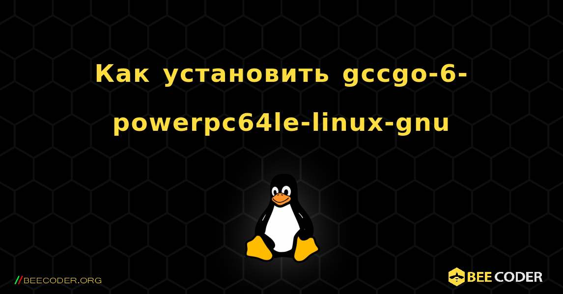 Как установить gccgo-6-powerpc64le-linux-gnu . Linux