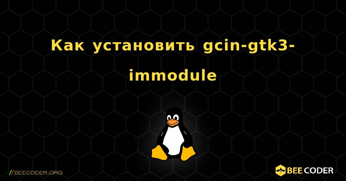 Как установить gcin-gtk3-immodule . Linux