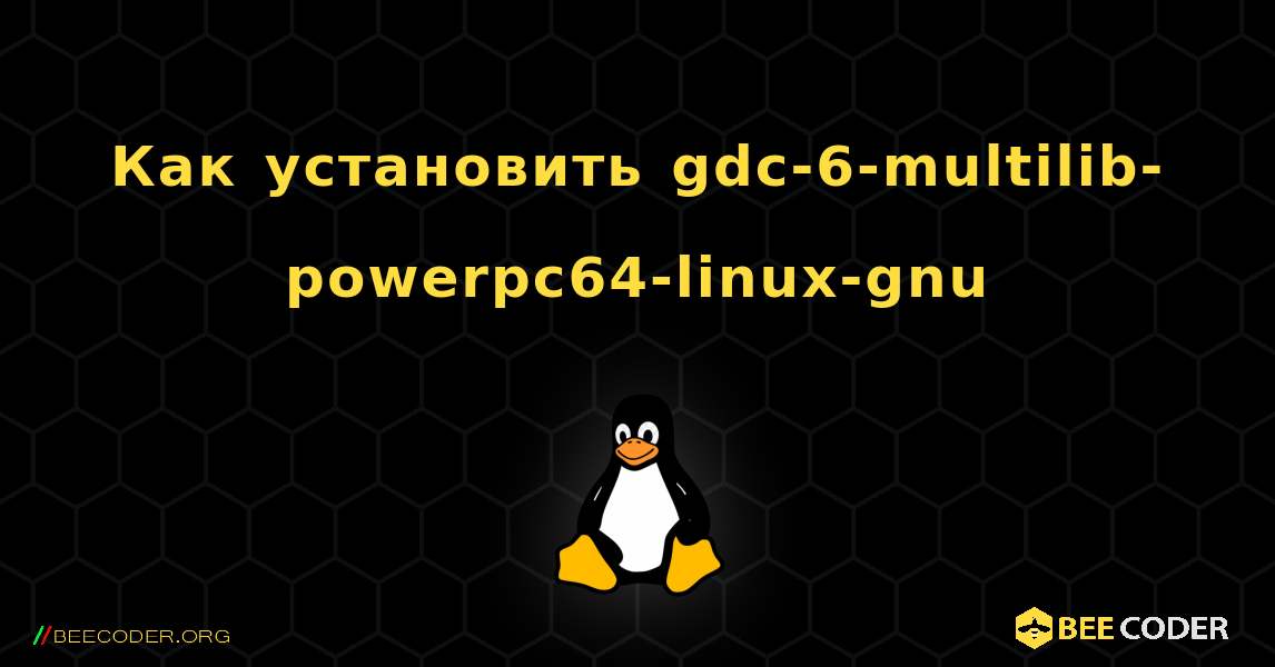 Как установить gdc-6-multilib-powerpc64-linux-gnu . Linux