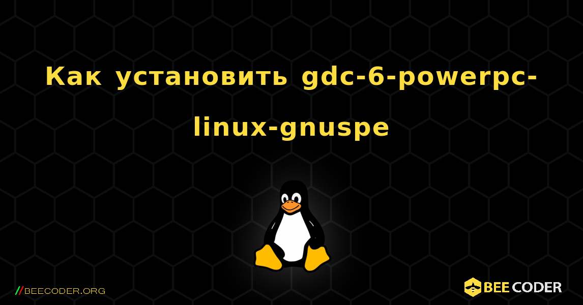 Как установить gdc-6-powerpc-linux-gnuspe . Linux