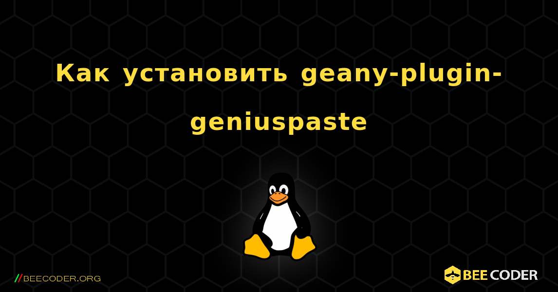 Как установить geany-plugin-geniuspaste . Linux