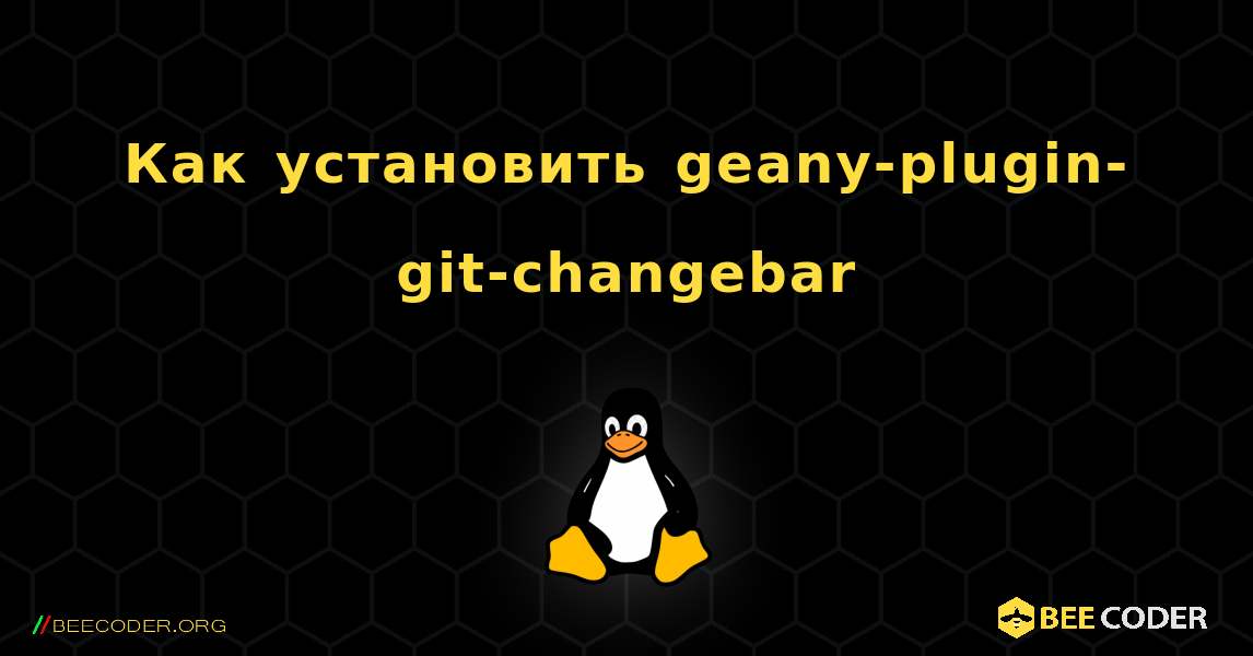 Как установить geany-plugin-git-changebar . Linux