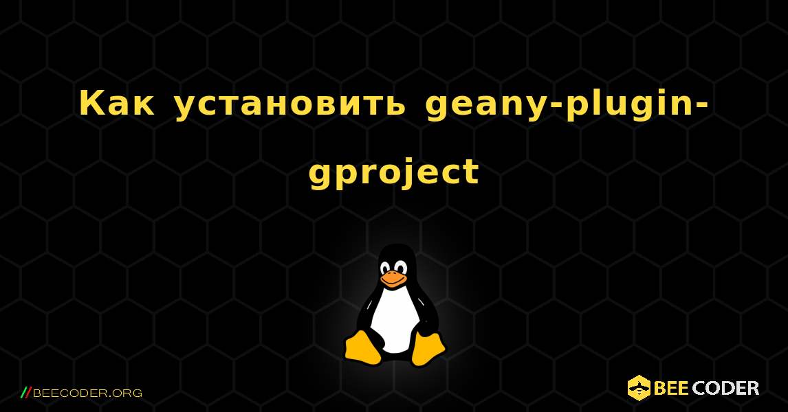 Как установить geany-plugin-gproject . Linux