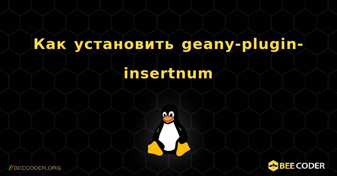 Как установить geany-plugin-insertnum . Linux