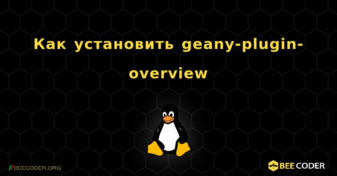 Как установить geany-plugin-overview . Linux