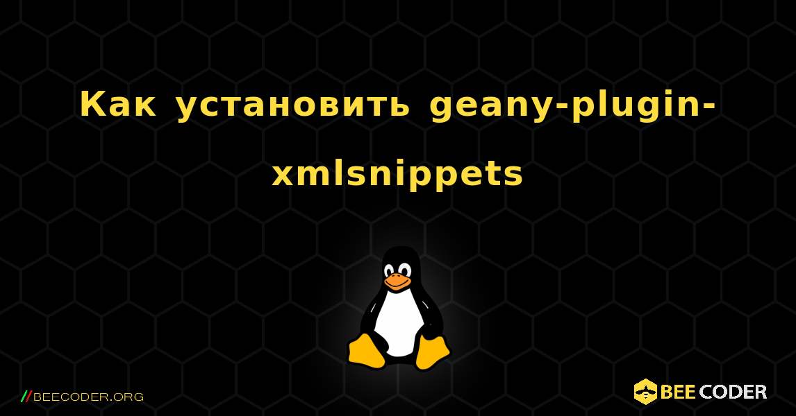 Как установить geany-plugin-xmlsnippets . Linux