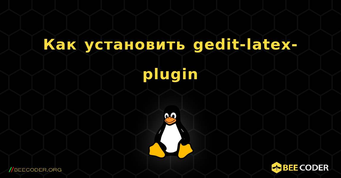 Как установить gedit-latex-plugin . Linux