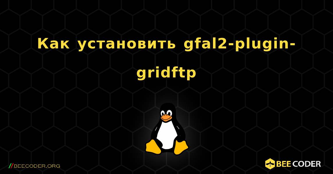 Как установить gfal2-plugin-gridftp . Linux