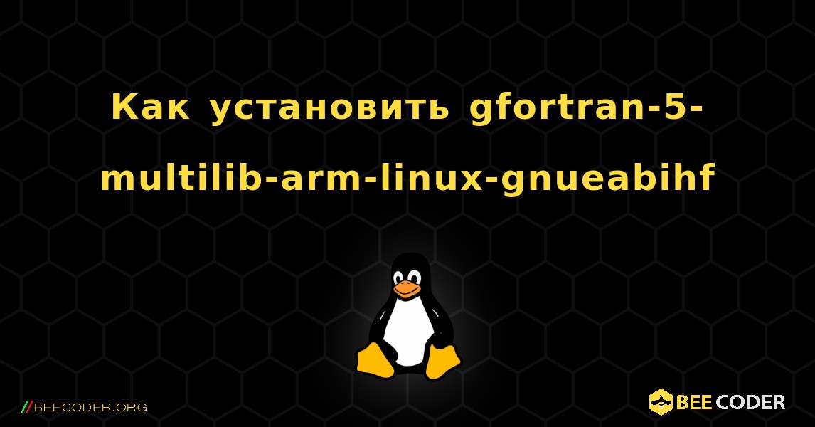 Как установить gfortran-5-multilib-arm-linux-gnueabihf . Linux