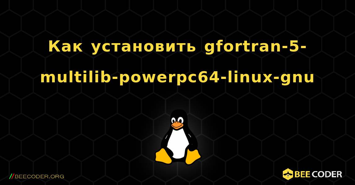Как установить gfortran-5-multilib-powerpc64-linux-gnu . Linux