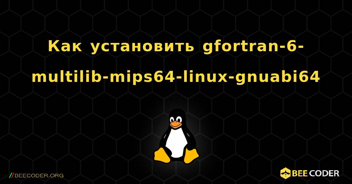 Как установить gfortran-6-multilib-mips64-linux-gnuabi64 . Linux