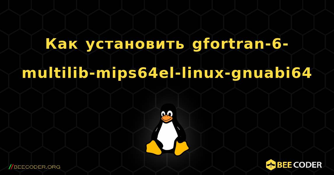 Как установить gfortran-6-multilib-mips64el-linux-gnuabi64 . Linux