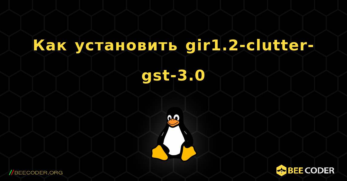 Как установить gir1.2-clutter-gst-3.0 . Linux